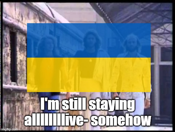 Ukraine is dragging this conflict out longer than expected, for better or worse, maybe worse in the long run | I'm still staying allllllllive- somehow | image tagged in ukraine | made w/ Imgflip meme maker