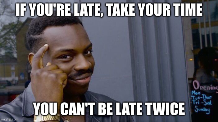 Roll Safe Think About It | IF YOU'RE LATE, TAKE YOUR TIME; YOU CAN'T BE LATE TWICE | image tagged in memes,roll safe think about it | made w/ Imgflip meme maker