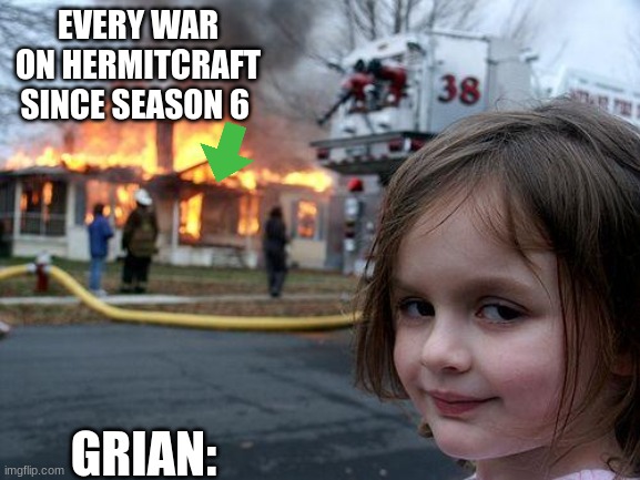 Disaster Girl Meme | EVERY WAR ON HERMITCRAFT SINCE SEASON 6; GRIAN: | image tagged in memes,disaster girl | made w/ Imgflip meme maker
