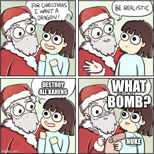 do it. just do it. DO IT!!!! | WHAT BOMB? DESTROY ALL KARENS; NUKE | image tagged in for christmas i want a dragon | made w/ Imgflip meme maker