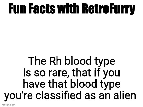 Fun facts with Retro (day 3) | The Rh blood type is so rare, that if you have that blood type you're classified as an alien | image tagged in fun facts with retrofurry | made w/ Imgflip meme maker