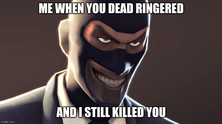 TF2 spy face | ME WHEN YOU DEAD RINGERED; AND I STILL KILLED YOU | image tagged in tf2 spy face | made w/ Imgflip meme maker