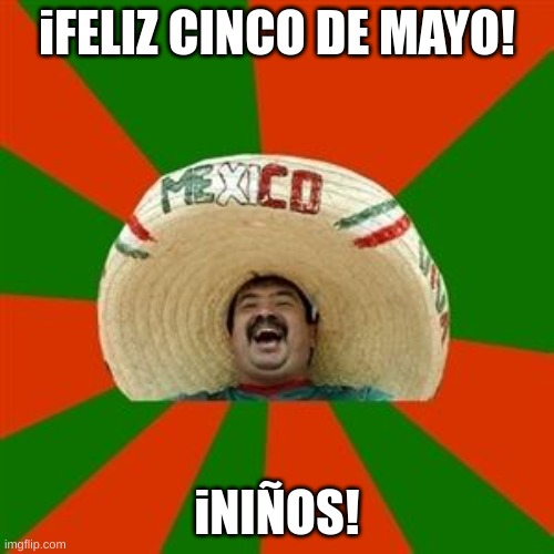 iCinco de Mayo! | iFELIZ CINCO DE MAYO! iNIÑOS! | image tagged in succesful mexican | made w/ Imgflip meme maker