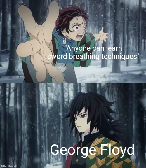A semi dark anime meme. Hope it doesn't get disapproved | "Anyone can learn sword breathing techniques"; George Floyd | image tagged in e | made w/ Imgflip meme maker
