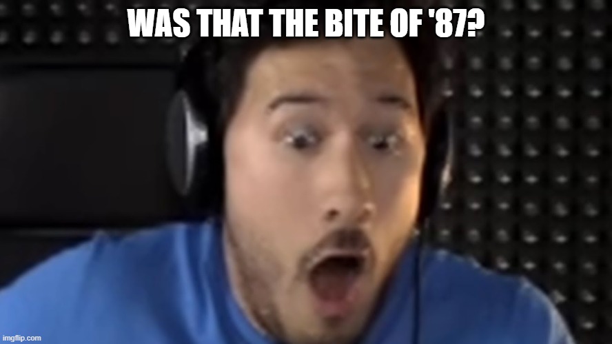 Was That the Bite of '87? | WAS THAT THE BITE OF '87? | image tagged in was that the bite of '87 | made w/ Imgflip meme maker