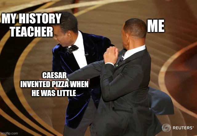 Yeah, we're just finishing up our Ancient Rome unit | MY HISTORY TEACHER; ME; CAESAR INVENTED PIZZA WHEN HE WAS LITTLE | image tagged in will smith punching chris rock,memes,funny,pizza,little caesars | made w/ Imgflip meme maker