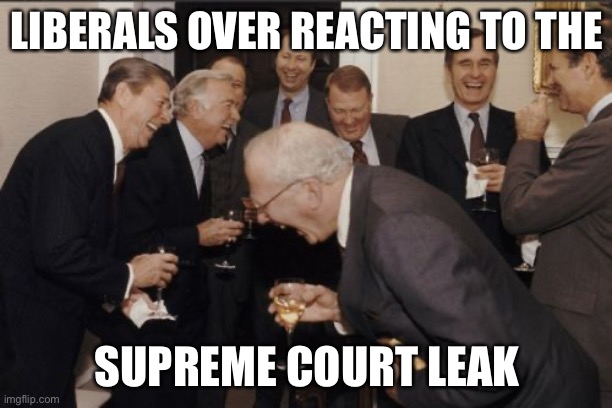 It’s an opinion and possibly a dissenting opinion. No one knows yet. | LIBERALS OVER REACTING TO THE; SUPREME COURT LEAK | image tagged in memes,laughing men in suits | made w/ Imgflip meme maker