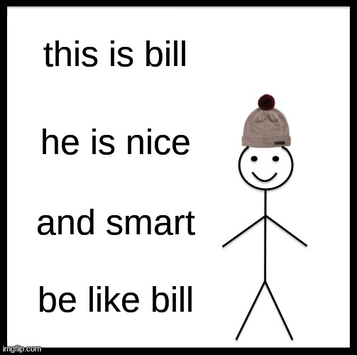 Be Like Bill | this is bill; he is nice; and smart; be like bill | image tagged in memes,be like bill | made w/ Imgflip meme maker