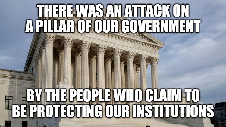 Talk about an Insurrection | THERE WAS AN ATTACK ON A PILLAR OF OUR GOVERNMENT; BY THE PEOPLE WHO CLAIM TO BE PROTECTING OUR INSTITUTIONS | image tagged in supreme court,freedom,is not,free,defend | made w/ Imgflip meme maker