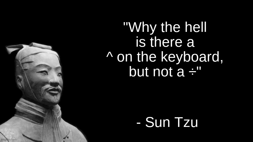 Like seriously what the hell |  "Why the hell is there a ^ on the keyboard, but not a ÷"; - Sun Tzu | image tagged in sun tzu,quote,meme,not a real sun tzu quote | made w/ Imgflip meme maker