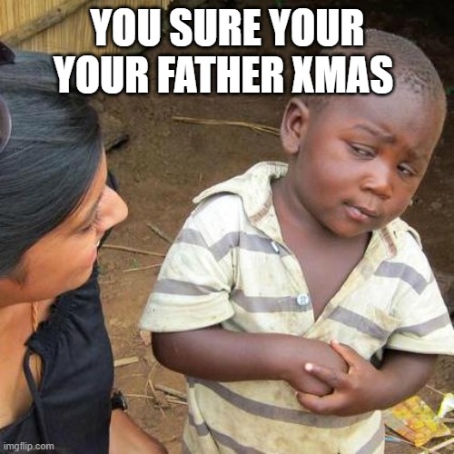 Third World Skeptical Kid | YOU SURE YOUR YOUR FATHER XMAS | image tagged in memes,third world skeptical kid | made w/ Imgflip meme maker