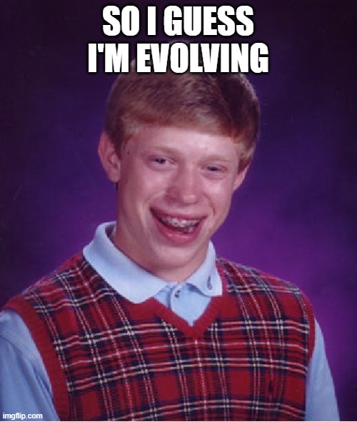 Bad Luck Brian Meme | SO I GUESS I'M EVOLVING | image tagged in memes,bad luck brian | made w/ Imgflip meme maker
