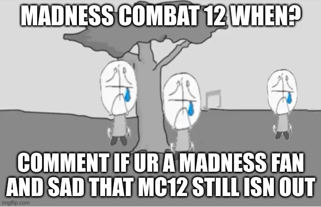 Sadness Combat | MADNESS COMBAT 12 WHEN? COMMENT IF UR A MADNESS FAN AND SAD THAT MC12 STILL ISN OUT | image tagged in sadness combat | made w/ Imgflip meme maker