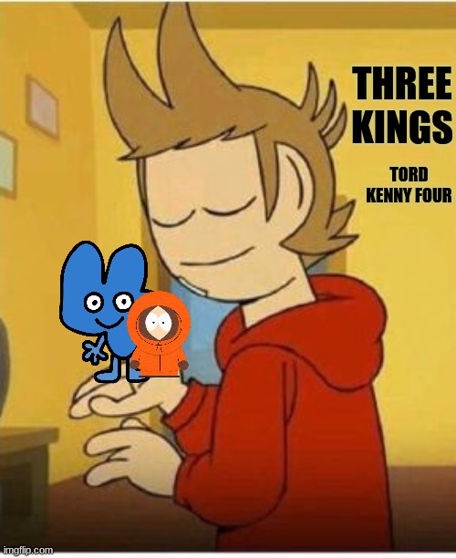 yes | THREE KINGS; TORD KENNY FOUR | image tagged in bfdi,eddsworld,south park | made w/ Imgflip meme maker