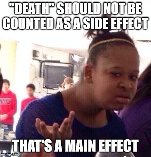 Black Girl Wat Meme | "DEATH" SHOULD NOT BE COUNTED AS A SIDE EFFECT THAT'S A MAIN EFFECT | image tagged in memes,black girl wat | made w/ Imgflip meme maker