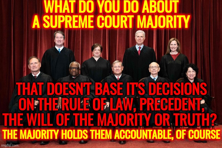 You Don't Have The Authority | WHAT DO YOU DO ABOUT A SUPREME COURT MAJORITY; THAT DOESN'T BASE IT'S DECISIONS ON THE RULE OF LAW, PRECEDENT, THE WILL OF THE MAJORITY OR TRUTH? THE MAJORITY HOLDS THEM ACCOUNTABLE, OF COURSE | image tagged in memes,supreme court,compromised supreme court,trumpublican terrorists,fight against trumpublican terrorists,time to fight | made w/ Imgflip meme maker