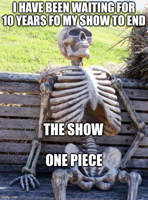 Waiting Skeleton | I HAVE BEEN WAITING FOR 10 YEARS FO MY SHOW TO END; THE SHOW; ONE PIECE | image tagged in memes,waiting skeleton | made w/ Imgflip meme maker