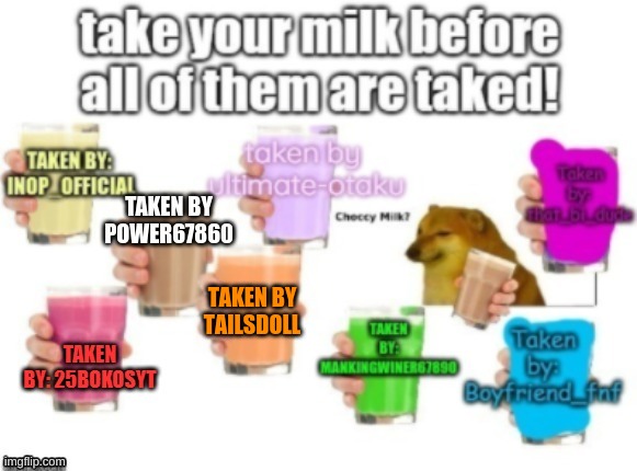 haha no more left | TAKEN BY TAILSDOLL | image tagged in it's spelled taken you dense-,hello my name is tailsdoll,i have taken the orange milk,it is mine,tastes like orange juice | made w/ Imgflip meme maker