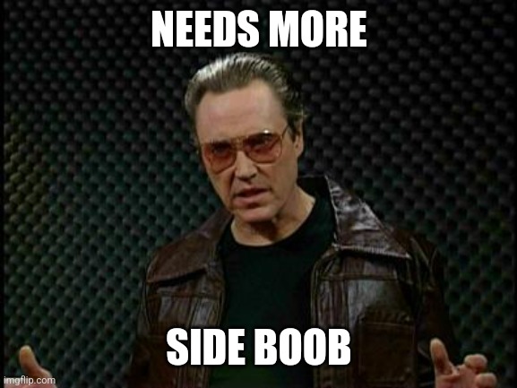 Needs More Cowbell | NEEDS MORE; SIDE BOOB | image tagged in needs more cowbell | made w/ Imgflip meme maker