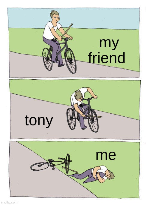 Bike Fall | my friend; tony; me | image tagged in memes,bike fall | made w/ Imgflip meme maker