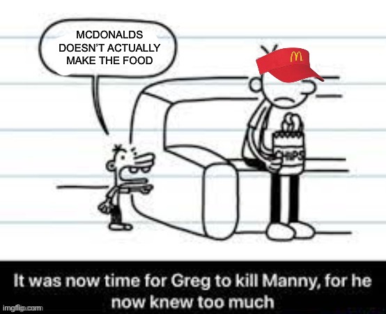 Manny knew too much | MCDONALDS DOESN’T ACTUALLY MAKE THE FOOD | image tagged in manny knew too much | made w/ Imgflip meme maker