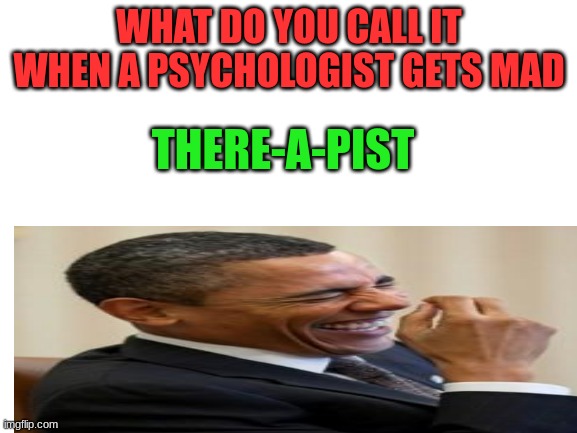 Hahaha | WHAT DO YOU CALL IT WHEN A PSYCHOLOGIST GETS MAD; THERE-A-PIST | made w/ Imgflip meme maker