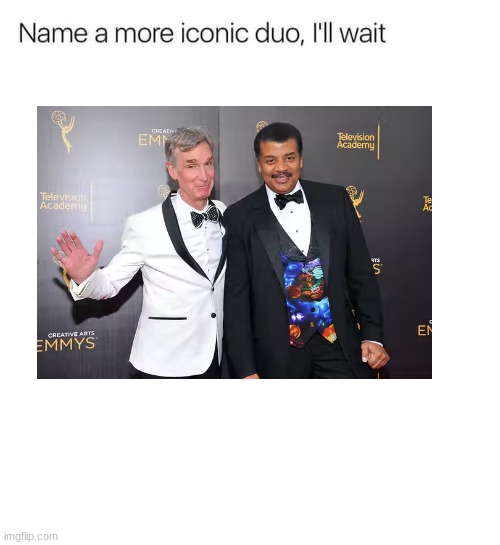 Soo, the Kagamines didn't work... | image tagged in name a more iconic duo i'll wait,neil degrasse tyson,bill nye | made w/ Imgflip meme maker