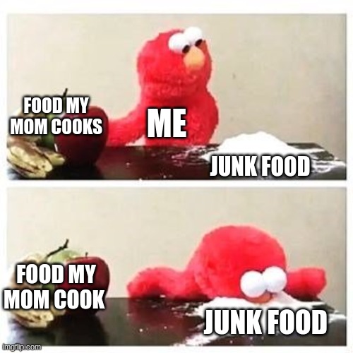 my mom food that she cook smack but idk why i still want junk food | FOOD MY MOM COOKS; ME; JUNK FOOD; FOOD MY MOM COOK; JUNK FOOD | image tagged in elmo cocaine,junk food,mom,food | made w/ Imgflip meme maker