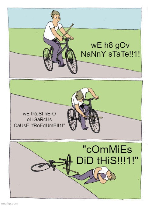 CoMmIeS dId ThIs!!1! | wE h8 gOv NaNnY sTaTe!!1! wE tRuSt hErO oLiGaRcHs CaUsE "fReEdUmB!!1!"; "cOmMiEs DiD tHiS!!!1!" | image tagged in memes,bike fall,rwnj,self-loathing,jebus | made w/ Imgflip meme maker