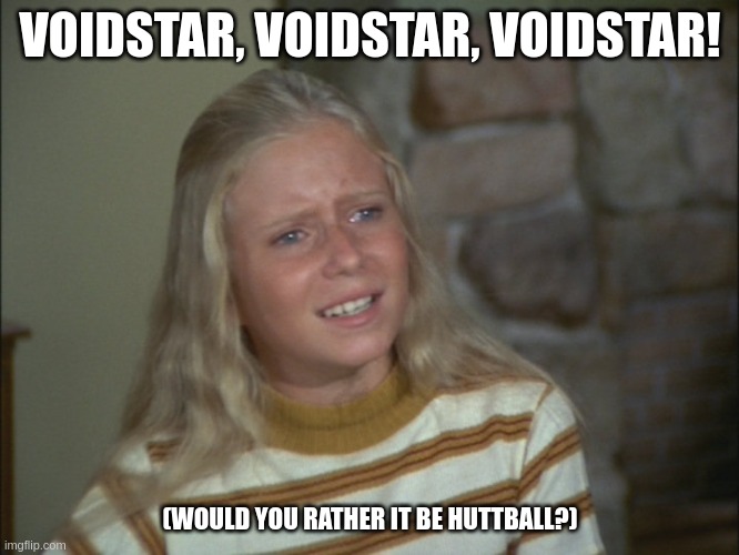 Marsha Marsha Marsha | VOIDSTAR, VOIDSTAR, VOIDSTAR! (WOULD YOU RATHER IT BE HUTTBALL?) | image tagged in marsha marsha marsha | made w/ Imgflip meme maker