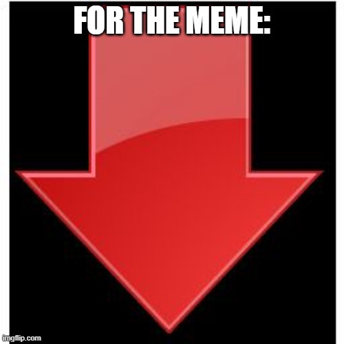 downvotes | FOR THE MEME: | image tagged in downvotes | made w/ Imgflip meme maker