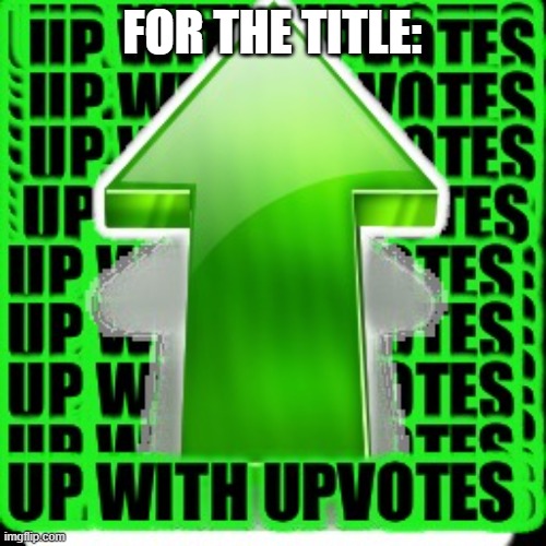 upvote | FOR THE TITLE: | image tagged in upvote | made w/ Imgflip meme maker