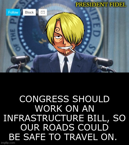 President fidel | CONGRESS SHOULD WORK ON AN INFRASTRUCTURE BILL, SO OUR ROADS COULD BE SAFE TO TRAVEL ON. | image tagged in president fidel | made w/ Imgflip meme maker