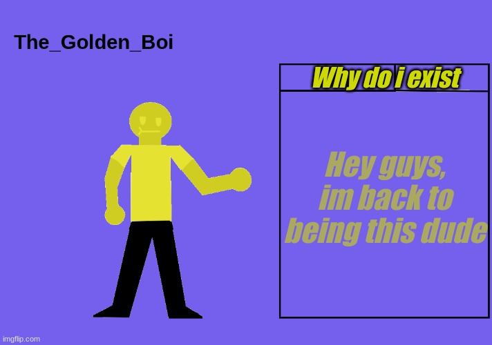 The golden boi temp | Why do i exist; Hey guys, im back to being this dude | image tagged in the golden boi temp | made w/ Imgflip meme maker