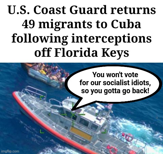What a difference their country of origin makes! | You won't vote for our socialist idiots, so you gotta go back! | image tagged in memes,cuba,migrants,illegal immigration,democrats,vote | made w/ Imgflip meme maker