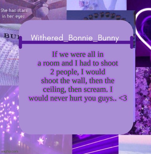 and that's a fact | If we were all in a room and I had to shoot 2 people, I would shoot the wall, then the ceiling, then scream. I would never hurt you guys.. <3 | image tagged in withered_bonnie_bunny's purp temp | made w/ Imgflip meme maker