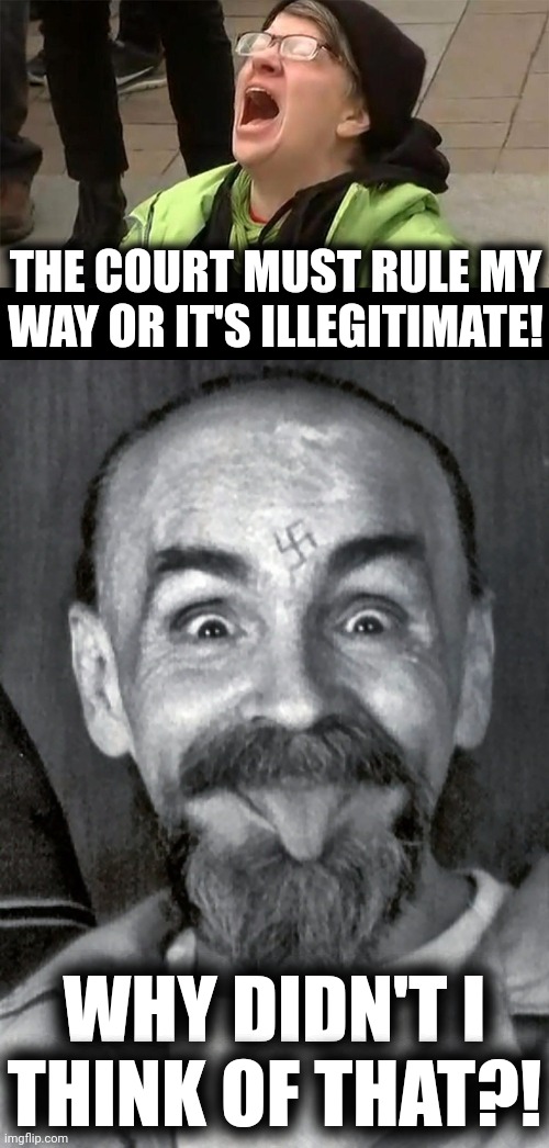 That's not how the court system works | THE COURT MUST RULE MY WAY OR IT'S ILLEGITIMATE! WHY DIDN'T I THINK OF THAT?! | image tagged in crying liberal,charles manson,memes,supreme court,abortion,democrats | made w/ Imgflip meme maker