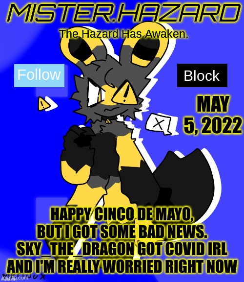 Bad news | MAY 5, 2022; HAPPY CINCO DE MAYO, BUT I GOT SOME BAD NEWS.
SKY_THE_DRAGON GOT COVID IRL AND I'M REALLY WORRIED RIGHT NOW | image tagged in mister hazard announcement template | made w/ Imgflip meme maker
