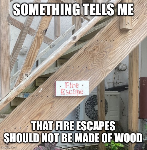 Bruh | SOMETHING TELLS ME; THAT FIRE ESCAPES SHOULD NOT BE MADE OF WOOD | image tagged in bad construction week | made w/ Imgflip meme maker
