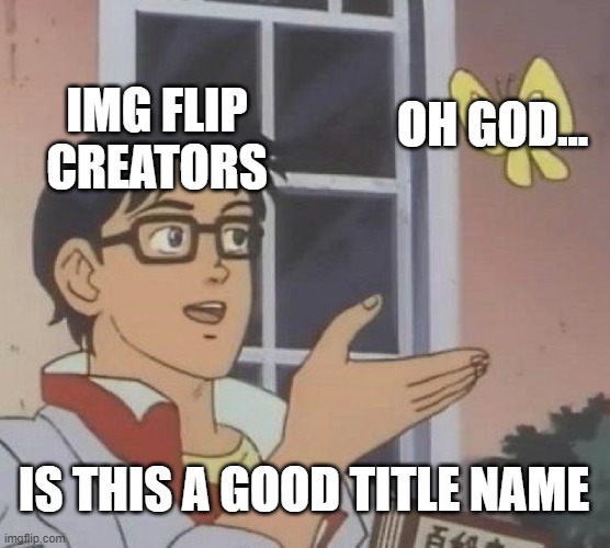 Oh god... | IMG FLIP CREATORS; OH GOD... IS THIS A GOOD TITLE NAME | image tagged in memes,is this a pigeon | made w/ Imgflip meme maker