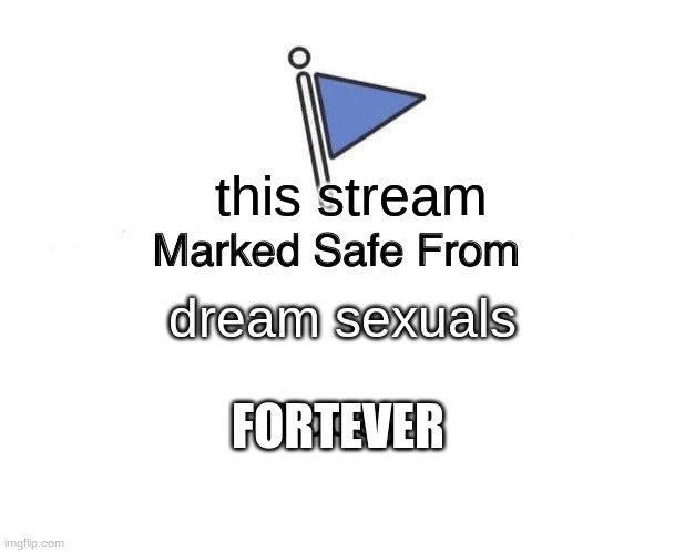ok | this stream; dream sexuals; FORTEVER | image tagged in memes,marked safe from | made w/ Imgflip meme maker