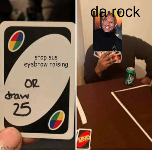 UNO Draw 25 Cards | da rock; stop sus eyebrow raising | image tagged in memes,uno draw 25 cards | made w/ Imgflip meme maker
