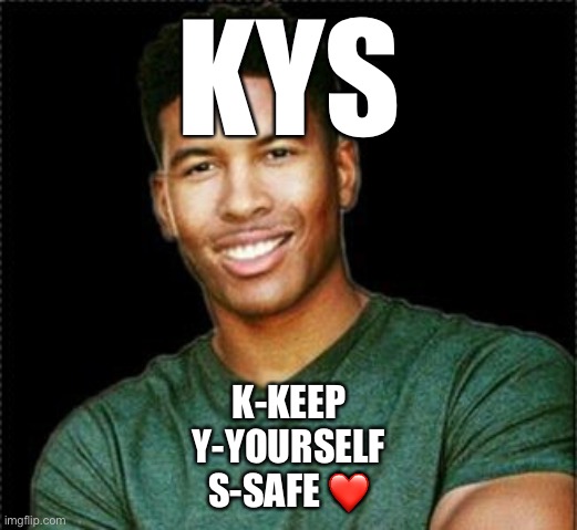 Low Tier God | KYS; K-KEEP
Y-YOURSELF
S-SAFE ❤️ | image tagged in low tier god | made w/ Imgflip meme maker