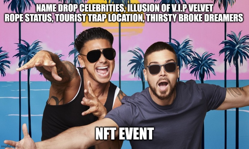 jersey shore | NAME DROP CELEBRITIES, ILLUSION OF V.I.P VELVET ROPE STATUS, TOURIST TRAP LOCATION, THIRSTY BROKE DREAMERS; NFT EVENT | image tagged in jersey shore | made w/ Imgflip meme maker