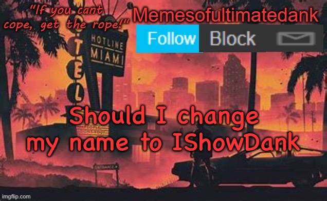 Memesofultimatedank template by WhyAmIAHat | Should I change my name to IShowDank | image tagged in memesofultimatedank template by whyamiahat | made w/ Imgflip meme maker