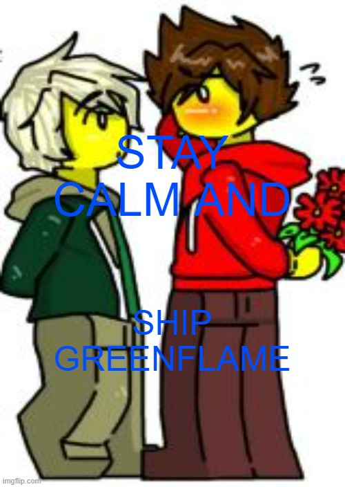 GREENFLAME | STAY CALM AND; SHIP GREENFLAME | image tagged in ninjago | made w/ Imgflip meme maker