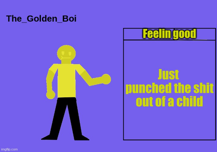 The golden boi temp | Feelin good; Just  punched the shit out of a child | image tagged in the golden boi temp | made w/ Imgflip meme maker