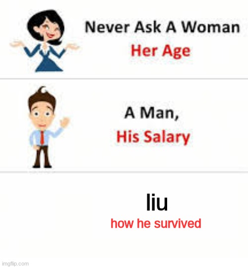 meme8 | liu; how he survived | image tagged in never ask a woman her age,funny,boring | made w/ Imgflip meme maker
