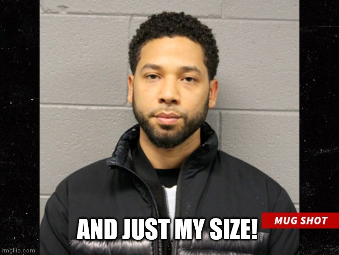 Jussie Smollett Mugshot | AND JUST MY SIZE! | image tagged in jussie smollett mugshot | made w/ Imgflip meme maker