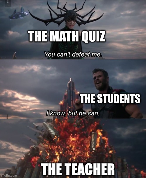Me in math | THE MATH QUIZ; THE STUDENTS; THE TEACHER | image tagged in you can't defeat me | made w/ Imgflip meme maker